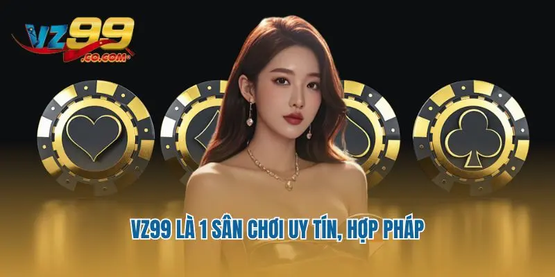 VZ99 là 1 sân chơi uy tín, hợp pháp