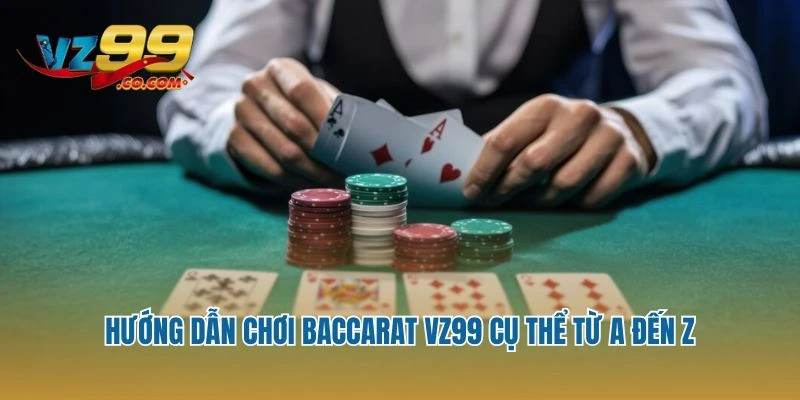 Hướng dẫn chơi Baccarat Vz99 cụ thể từ A đến Z