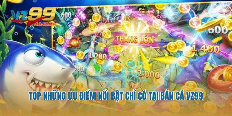 Top những ưu điểm nổi bật chỉ có tại bắn cá Vz99
