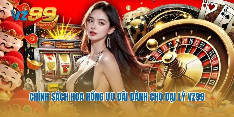 Chính sách hoa hồng ưu đãi dành cho đại lý VZ99