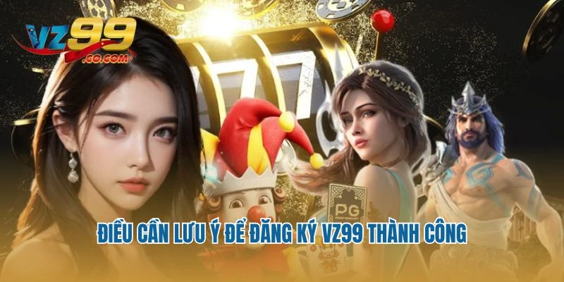Điều cần lưu ý để đăng ký Vz99 thành công