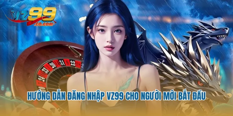 Hướng dẫn đăng nhập Vz99 cho người mới bắt đầu