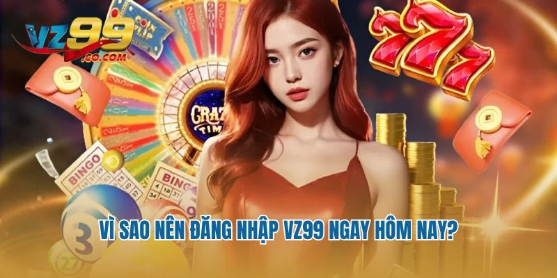 Vì sao nên đăng nhập Vz99 ngay hôm nay?