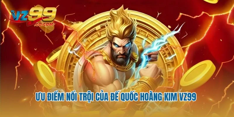 Ưu điểm nổi trội của đế quốc hoàng kim Vz99