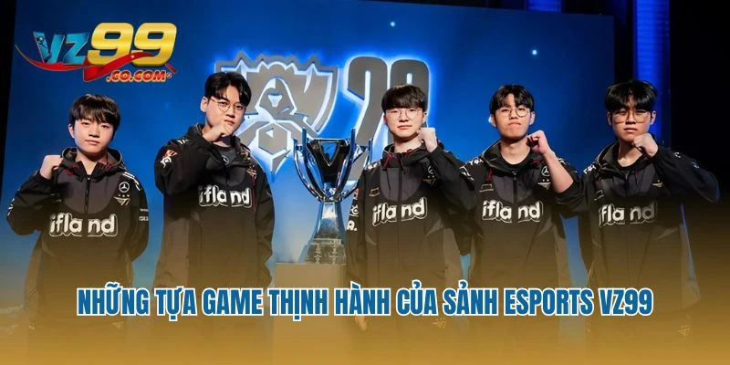 Những tựa game thịnh hành của sảnh Esports Vz99