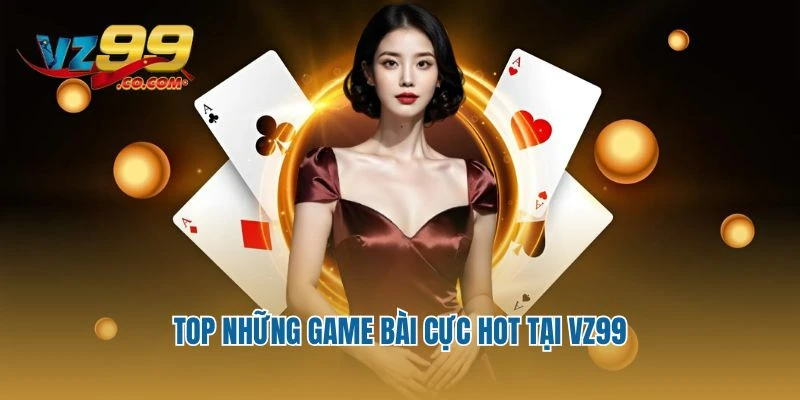 Top những game bài cực hot tại Vz99