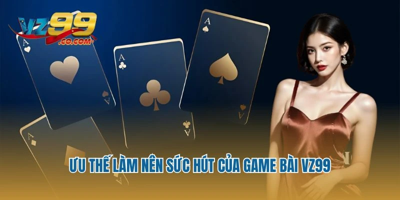 Ưu thế làm nên sức hút của game bài Vz99
