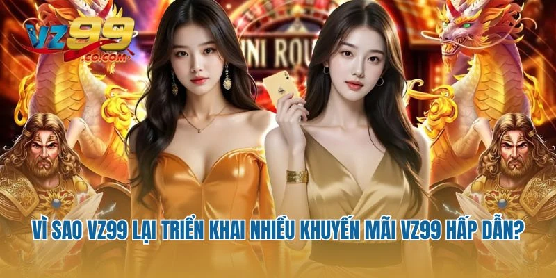 Vì sao Vz99 lại triển khai nhiều khuyến mãi Vz99 hấp dẫn?