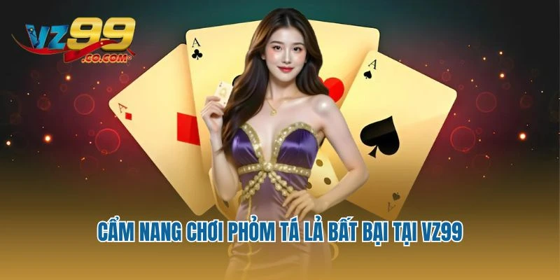 Cẩm nang chơi Phỏm tá lả bất bại tại Vz99