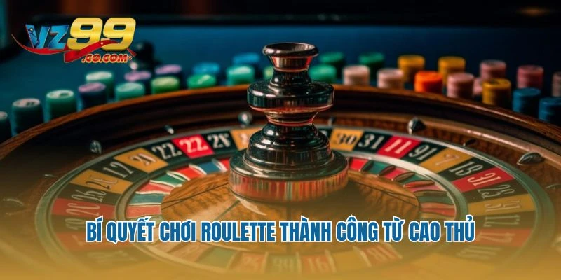 Bí quyết chơi Roulette thành công từ cao thủ