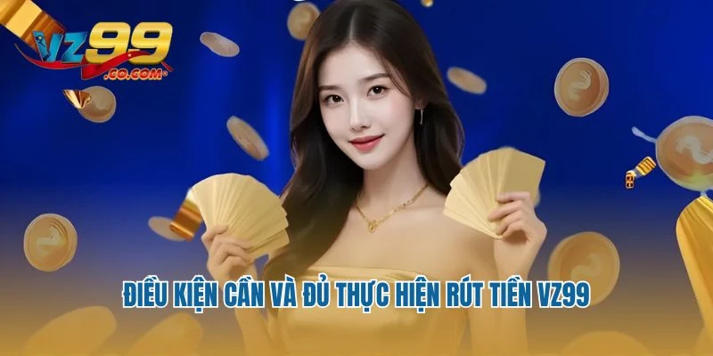 Điều kiện cần và đủ thực hiện rút tiền Vz99