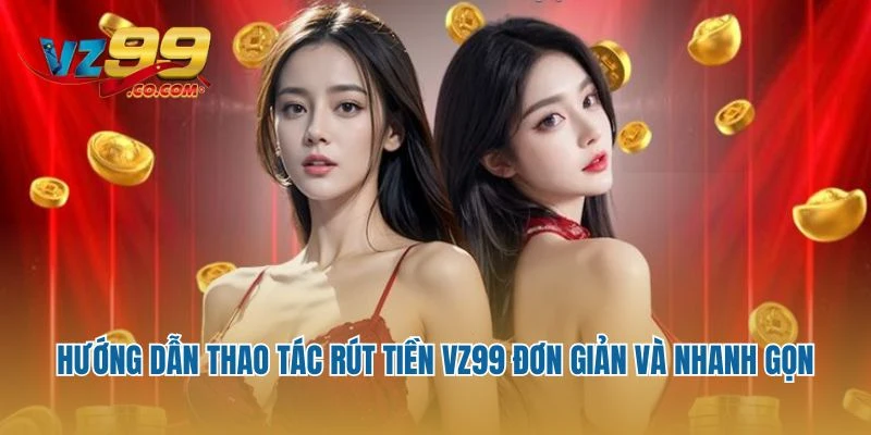 Hướng dẫn thao tác rút tiền Vz99 đơn giản và nhanh gọn