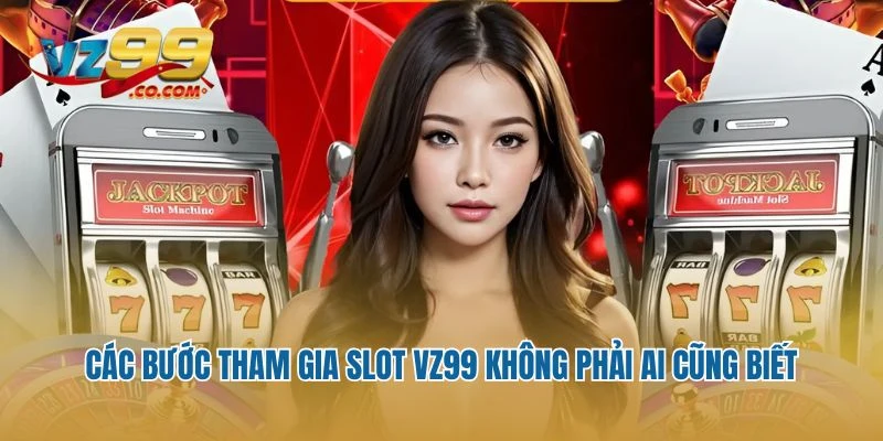 Các bước tham gia slot VZ99 không phải ai cũng biết