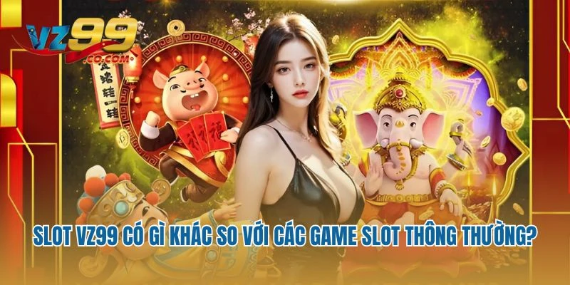 Slot VZ99 có gì khác so với các game slot thông thường?