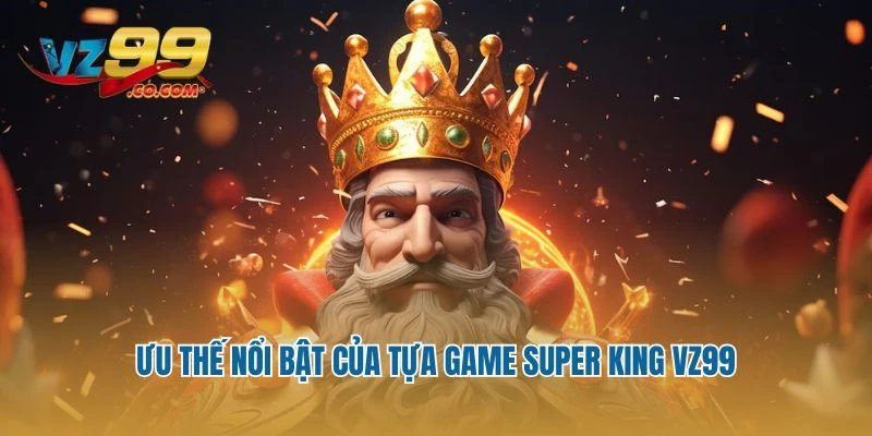 Ưu thế nổi bật của tựa game Super King Vz99