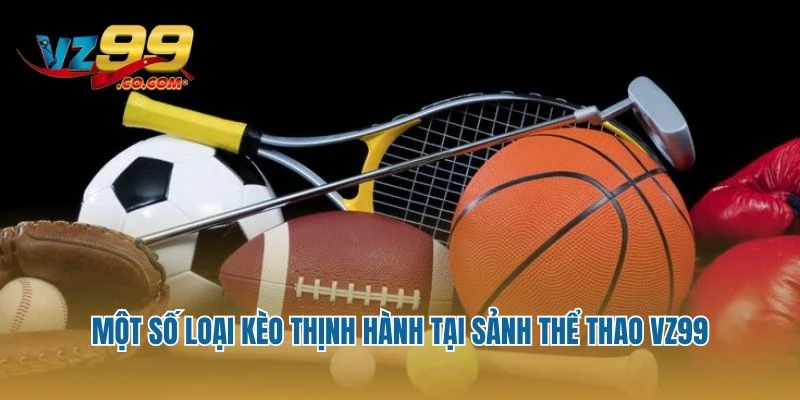 Một số loại kèo thịnh hành tại sảnh thể thao Vz99