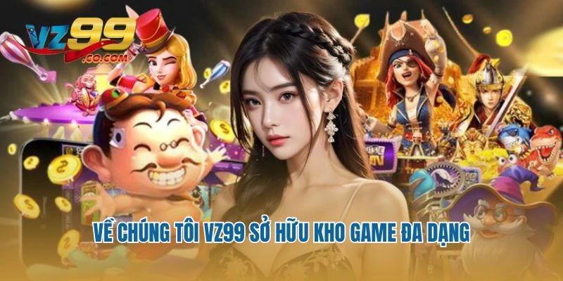 Về chúng tôi VZ99 sở hữu kho game đa dạng