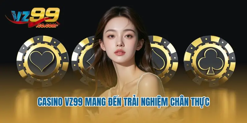 Casino VZ99 mang đến trải nghiệm chân thực