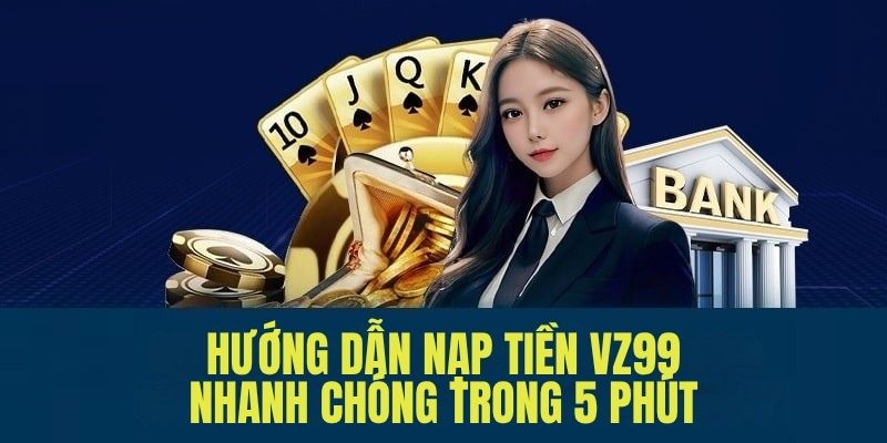 Nạp Tiền VZ99 - Tránh Lỗi Phổ Biến Nhờ Hướng Dẫn Chuẩn Xác 1 Nạp tiền VZ99 giúp khách hàng sử dụng dịch vụ thuận tiện